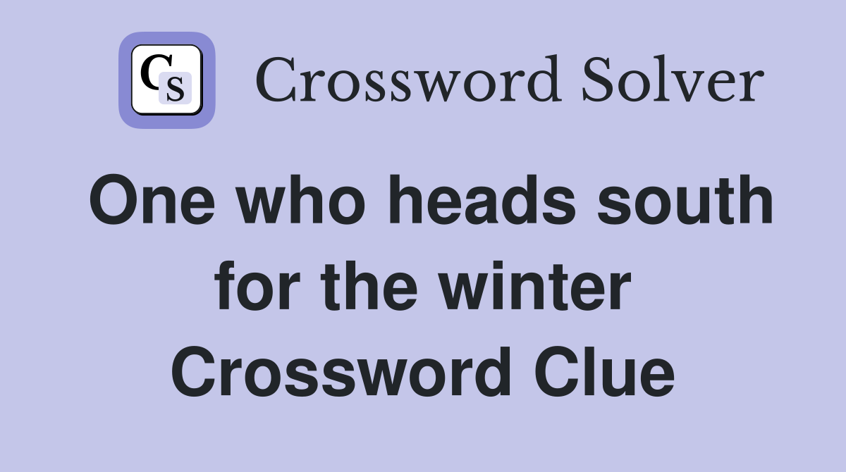 One who heads south for the winter Crossword Clue
