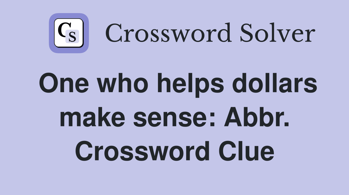 One who helps dollars make sense: Abbr. Crossword Clue