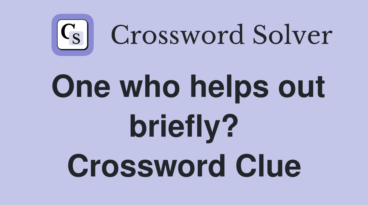 One who helps out briefly? Crossword Clue