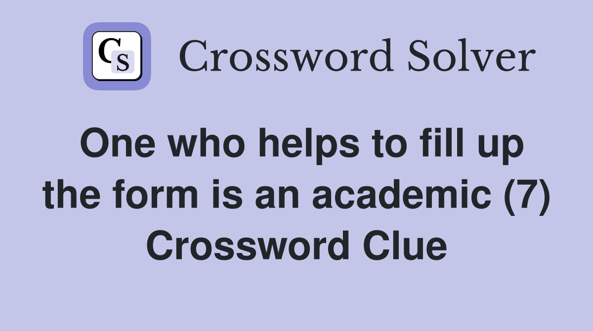 One who helps to fill up the form is an academic (7) Crossword Clue