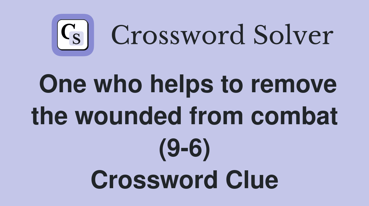 One who helps to remove the wounded from combat (9-6) Crossword Clue
