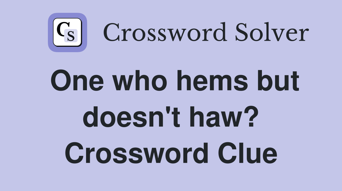 One who hems but doesn't haw? Crossword Clue