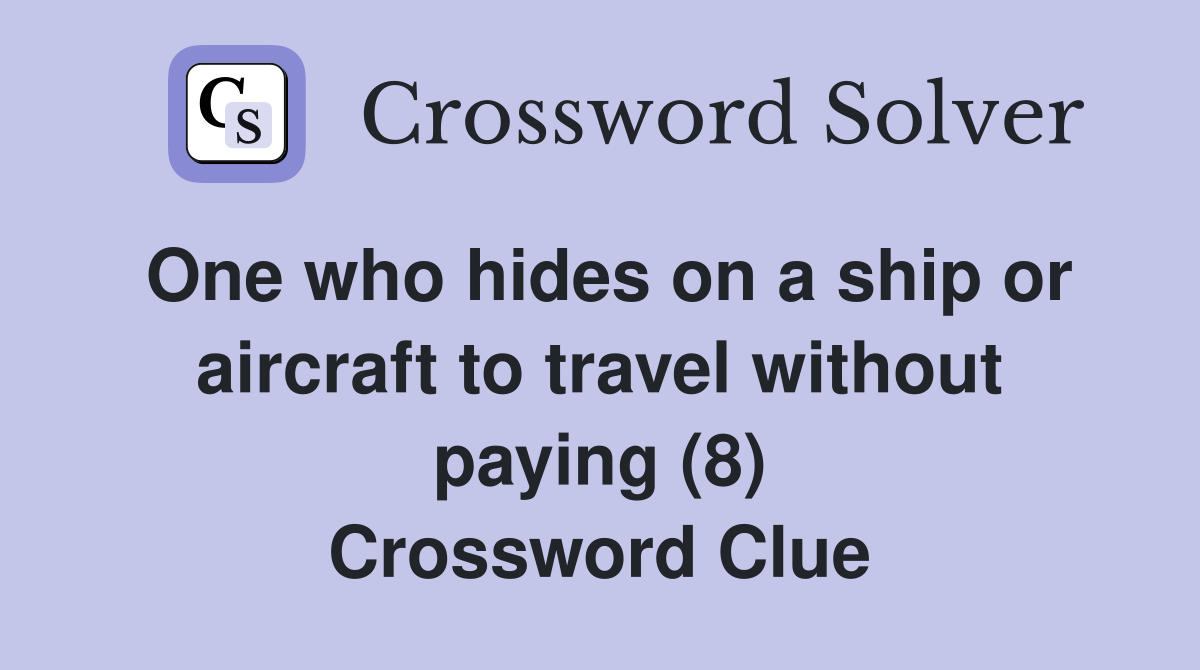One who hides on a ship or aircraft to travel without paying (8) Crossword Clue