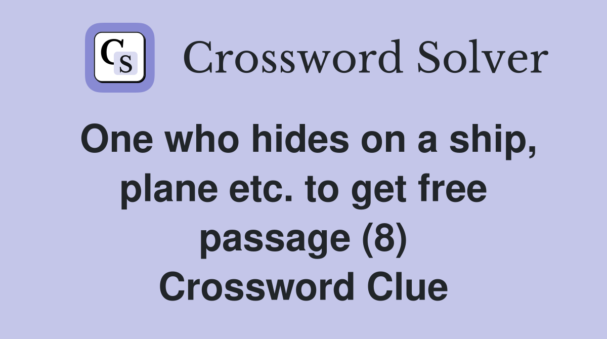 One who hides on a ship, plane etc. to get free passage (8) Crossword Clue