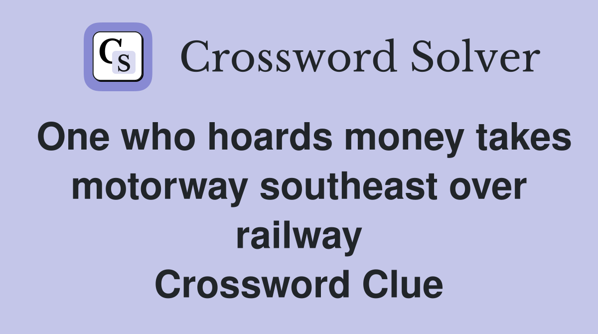 One who hoards money takes motorway southeast over railway Crossword Clue