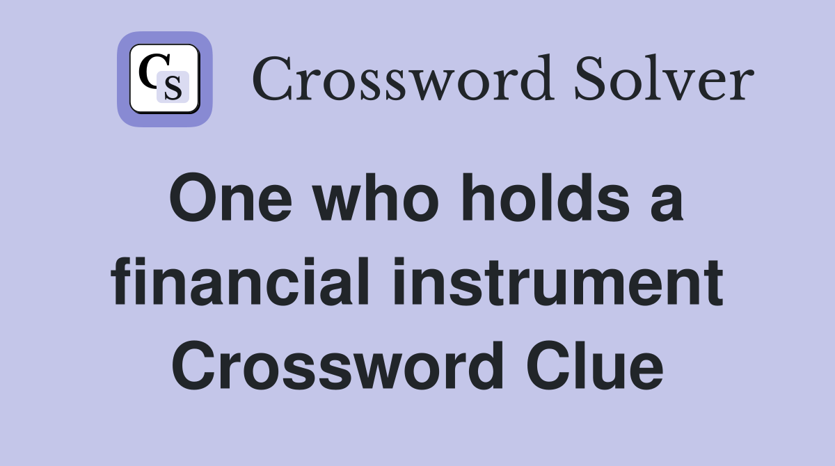 One who holds a financial instrument Crossword Clue