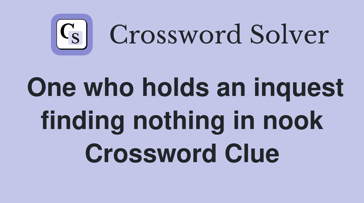 One who holds an inquest finding nothing in nook Crossword Clue