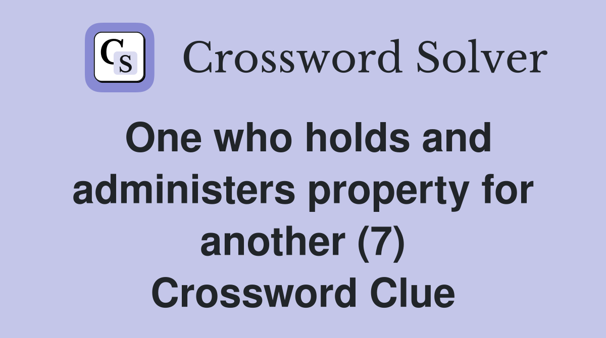 One who holds and administers property for another (7) Crossword Clue