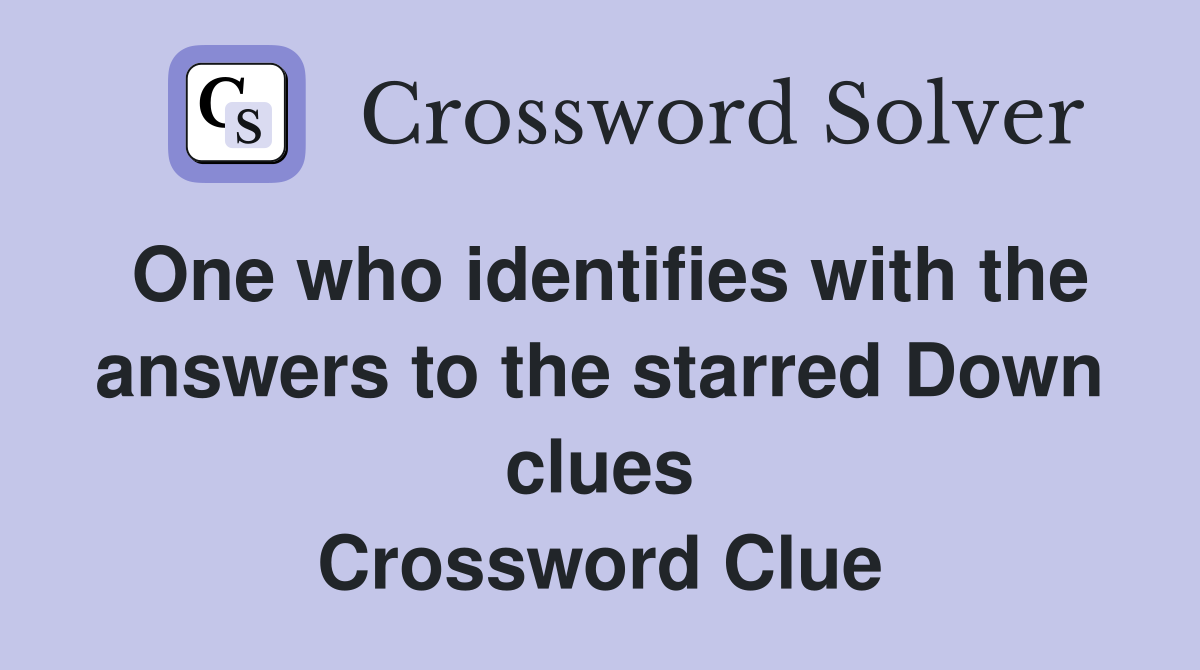 One who identifies with the answers to the starred Down clues Crossword Clue