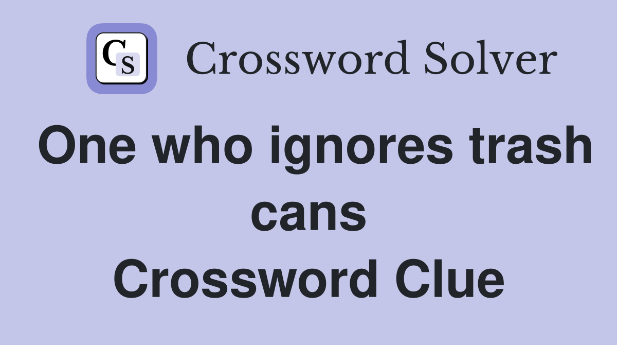 One who ignores trash cans Crossword Clue