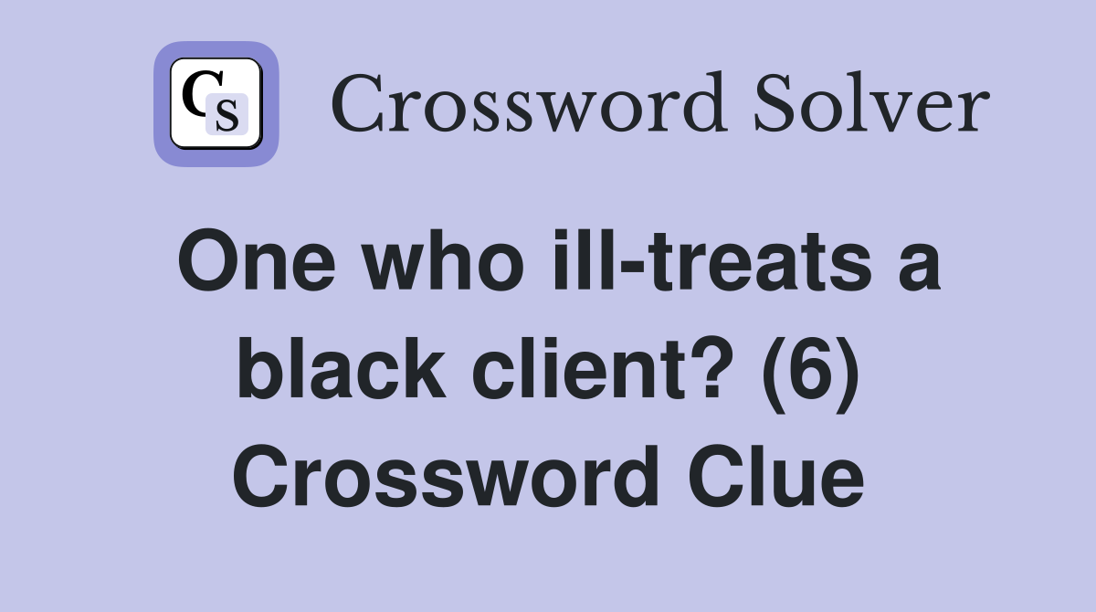 One who ill-treats a black client? (6) Crossword Clue
