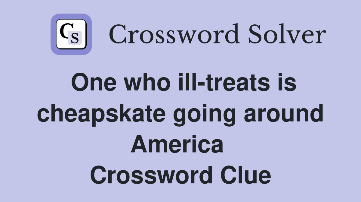 One who ill-treats is cheapskate going around America  Crossword Clue