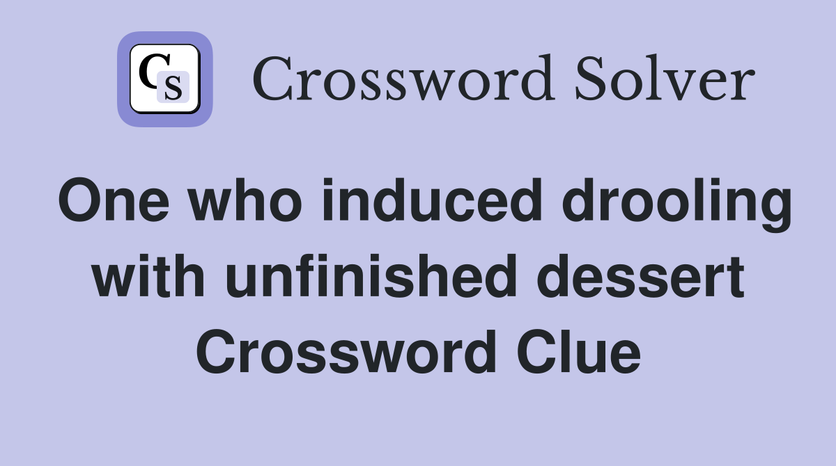 One who induced drooling with unfinished dessert Crossword Clue