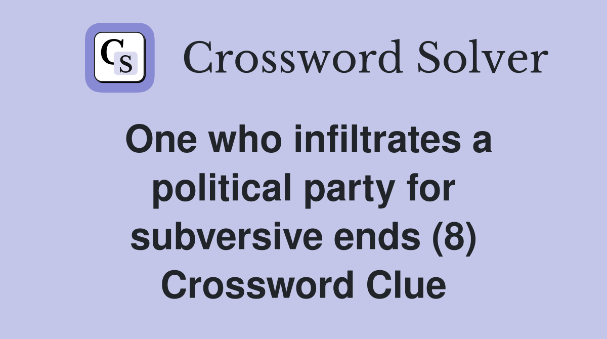 One who infiltrates a political party for subversive ends (8) Crossword Clue