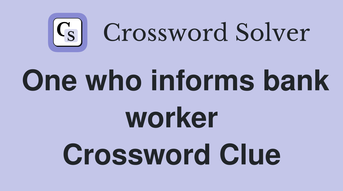 One who informs bank worker Crossword Clue