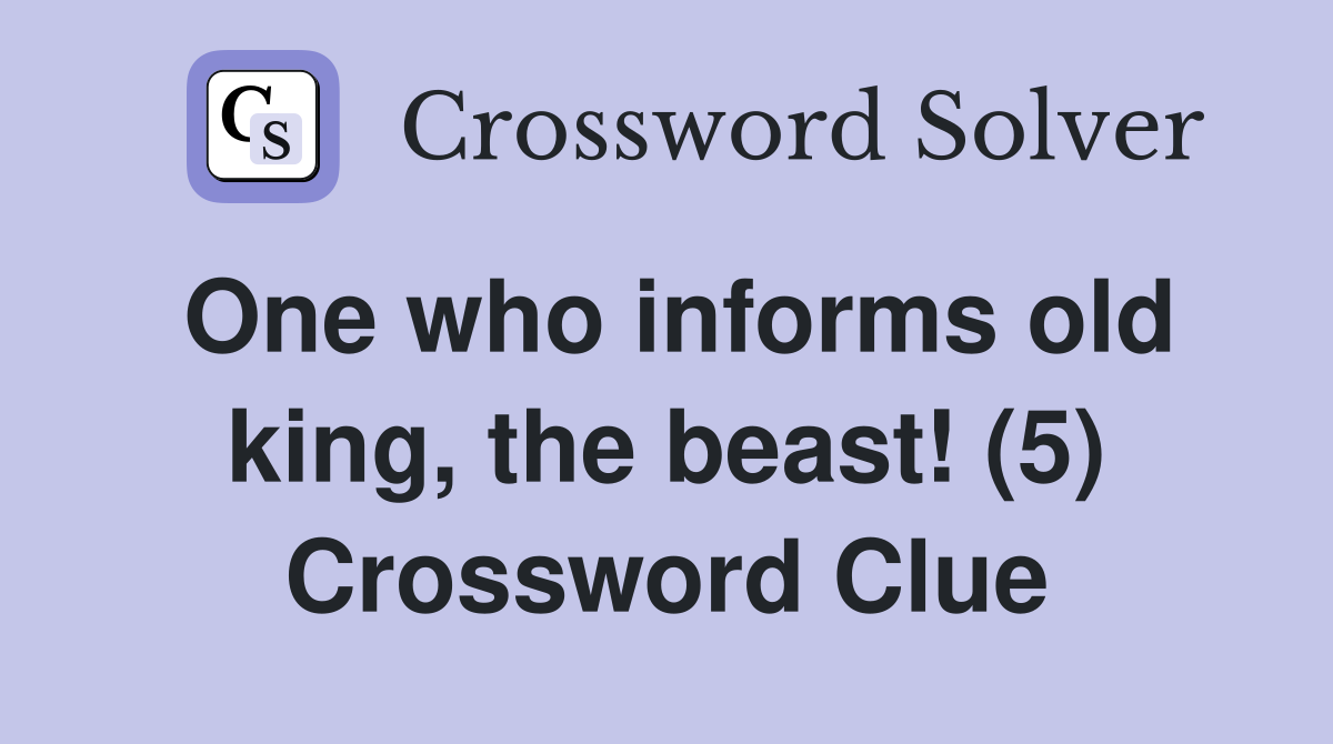 One who informs old king, the beast! (5) Crossword Clue