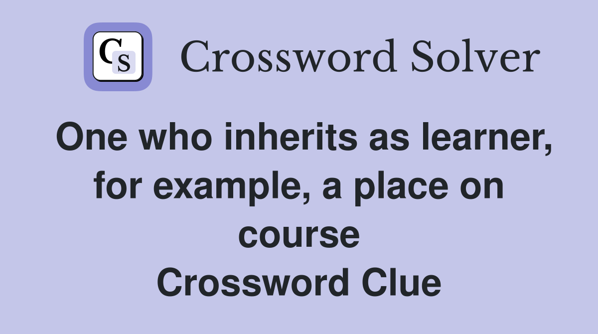 One who inherits as learner, for example, a place on course Crossword Clue