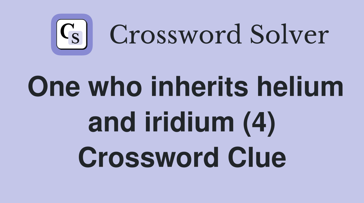 One who inherits helium and iridium (4) Crossword Clue
