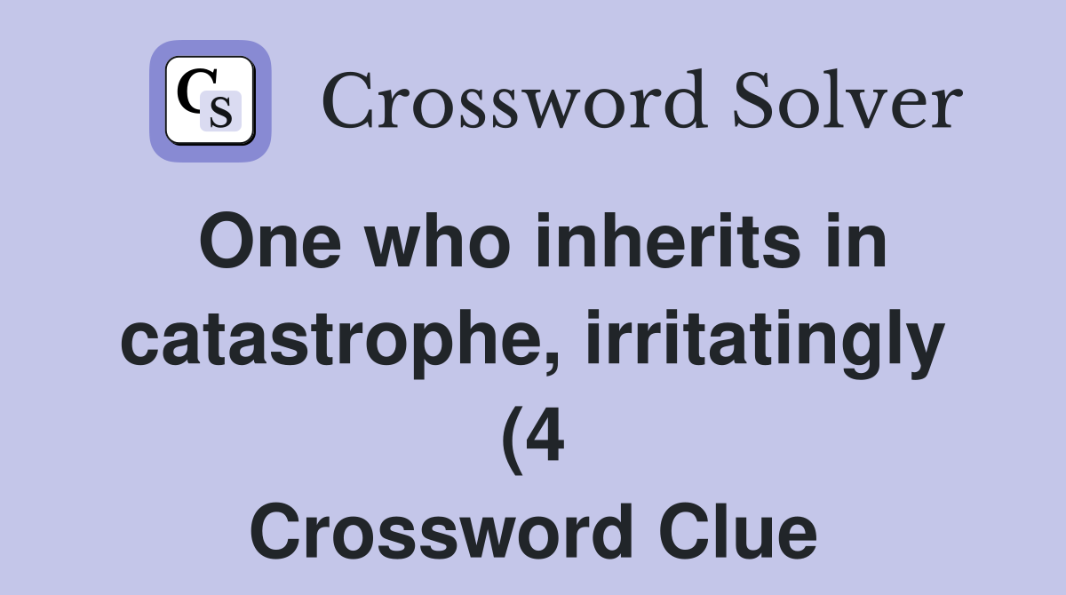 One who inherits in catastrophe irritatingly (4) Crossword Clue One who inherits in catastrophe irritatingly (4) Crossword Clue