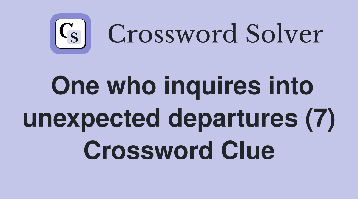One who inquires into unexpected departures (7) Crossword Clue