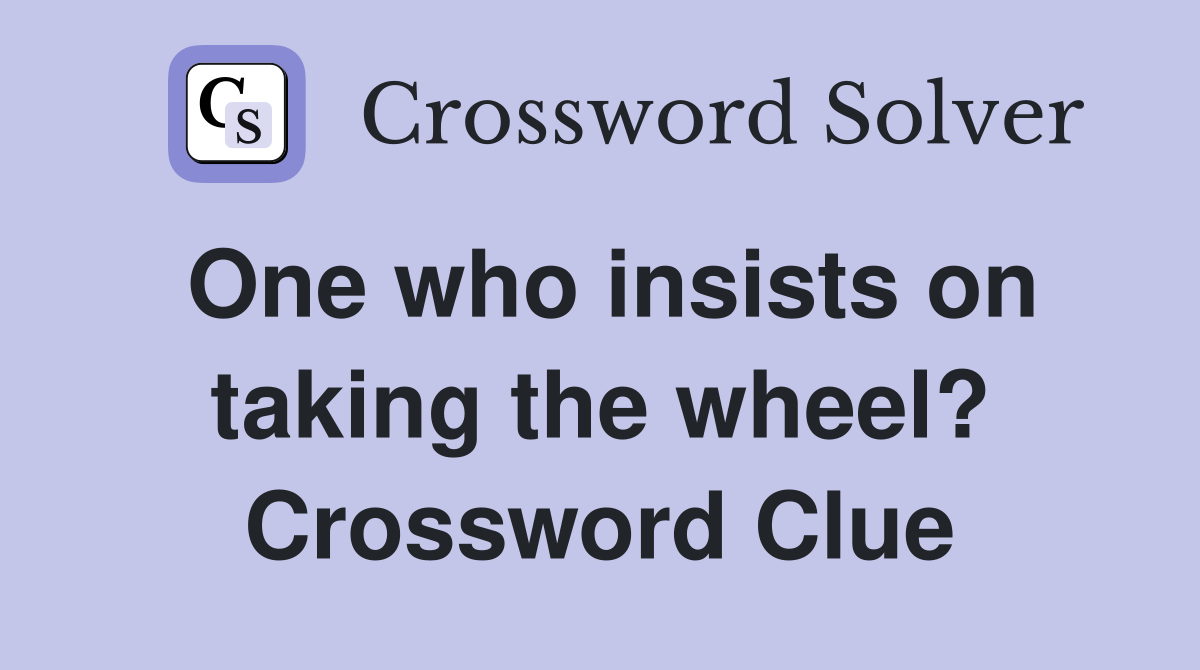 One who insists on taking the wheel? Crossword Clue