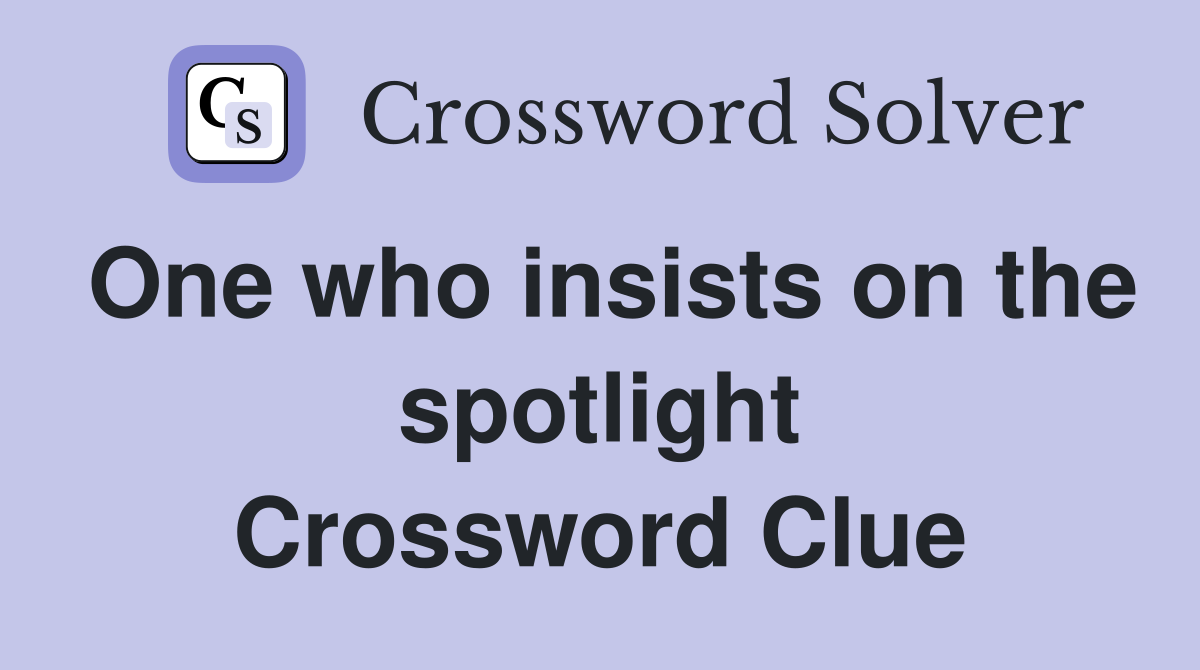 One who insists on the spotlight Crossword Clue