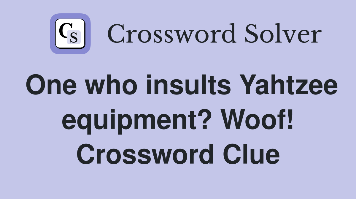 One who insults Yahtzee equipment? Woof! Crossword Clue