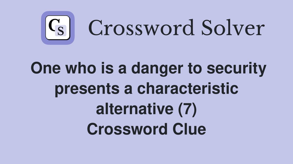 One who is a danger to security presents a characteristic alternative (7) Crossword Clue