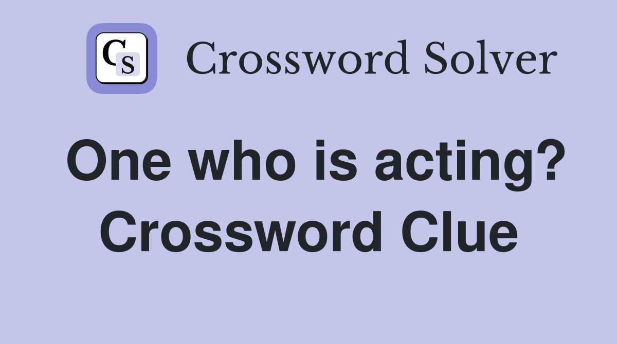 One who is acting? Crossword Clue