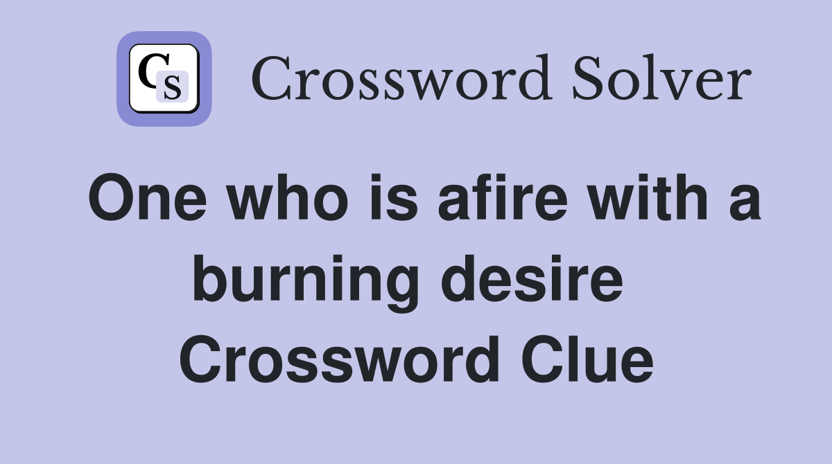 One who is afire with a burning desire  Crossword Clue