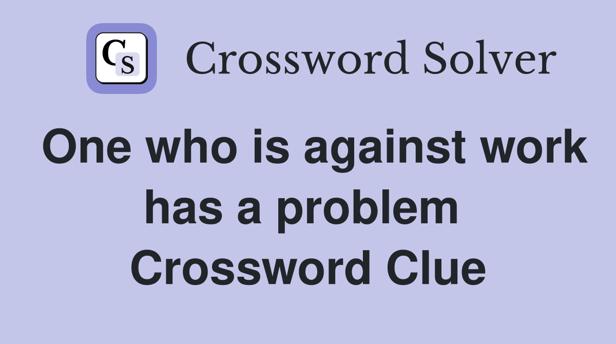 One who is against work has a problem  Crossword Clue