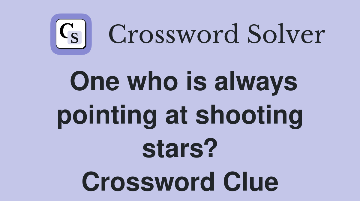 One who is always pointing at shooting stars? Crossword Clue