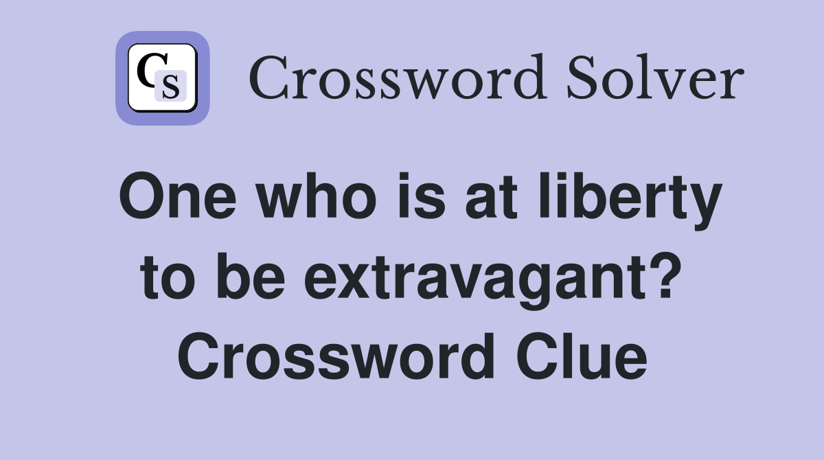 One who is at liberty to be extravagant? Crossword Clue