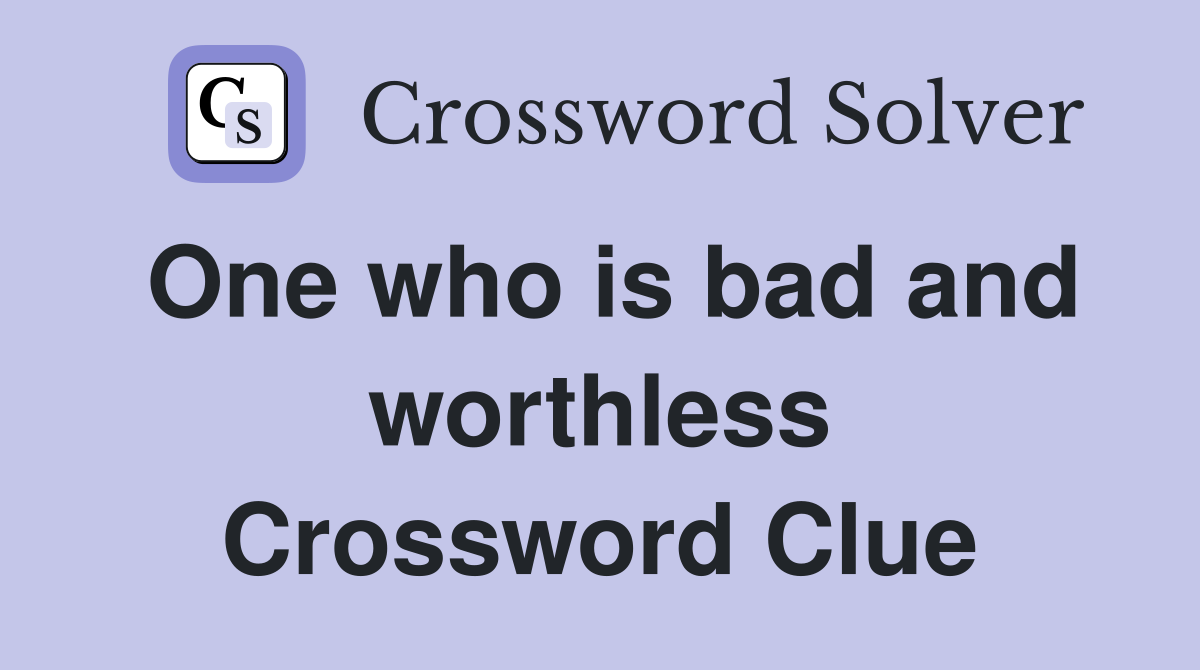 One who is bad and worthless Crossword Clue
