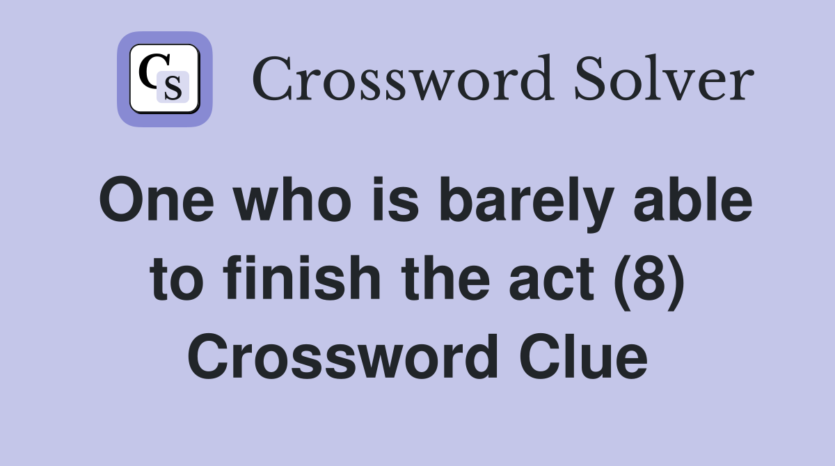One who is barely able to finish the act (8) Crossword Clue