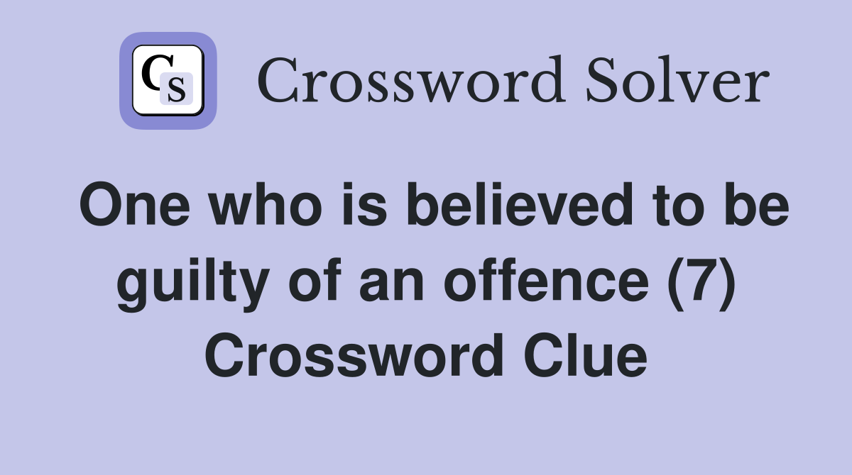 One who is believed to be guilty of an offence (7) Crossword Clue