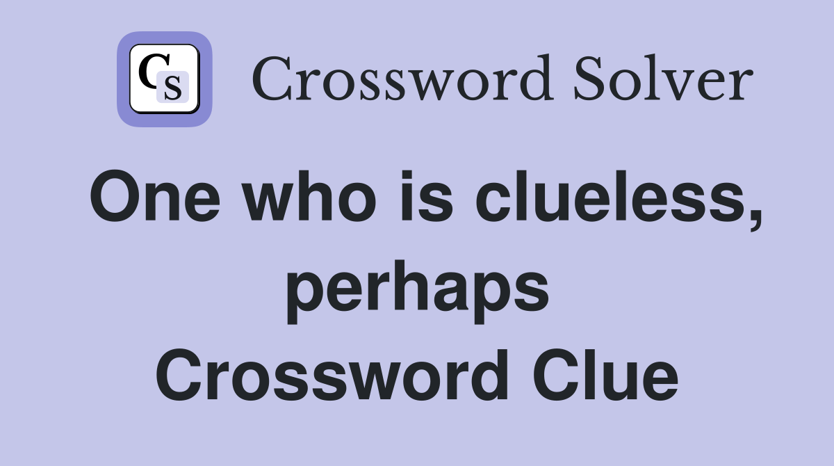 One who is clueless, perhaps Crossword Clue