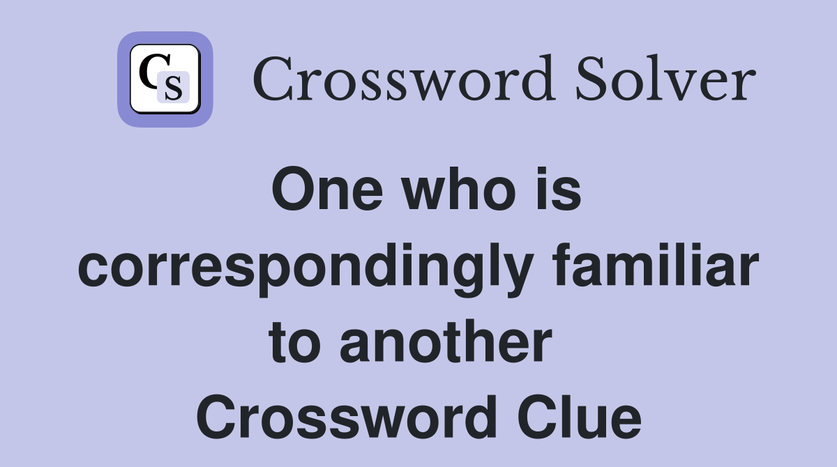 One who is correspondingly familiar to another  Crossword Clue