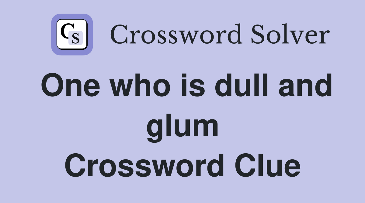 One who is dull and glum Crossword Clue