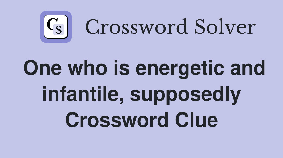 One who is energetic and infantile, supposedly Crossword Clue