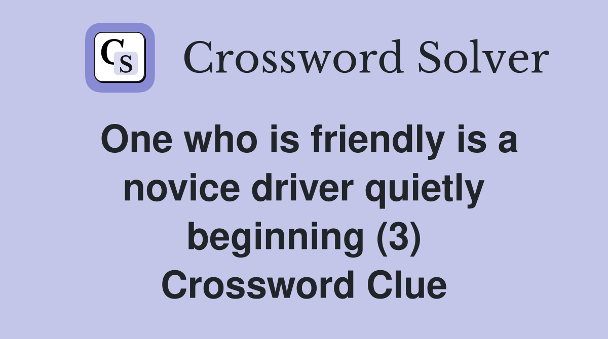 One who is friendly is a novice driver quietly beginning (3) Crossword Clue