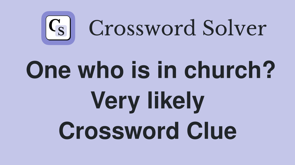 One who is in church? Very likely Crossword Clue