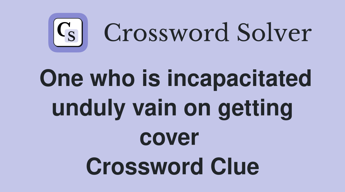 One who is incapacitated unduly vain on getting cover  Crossword Clue