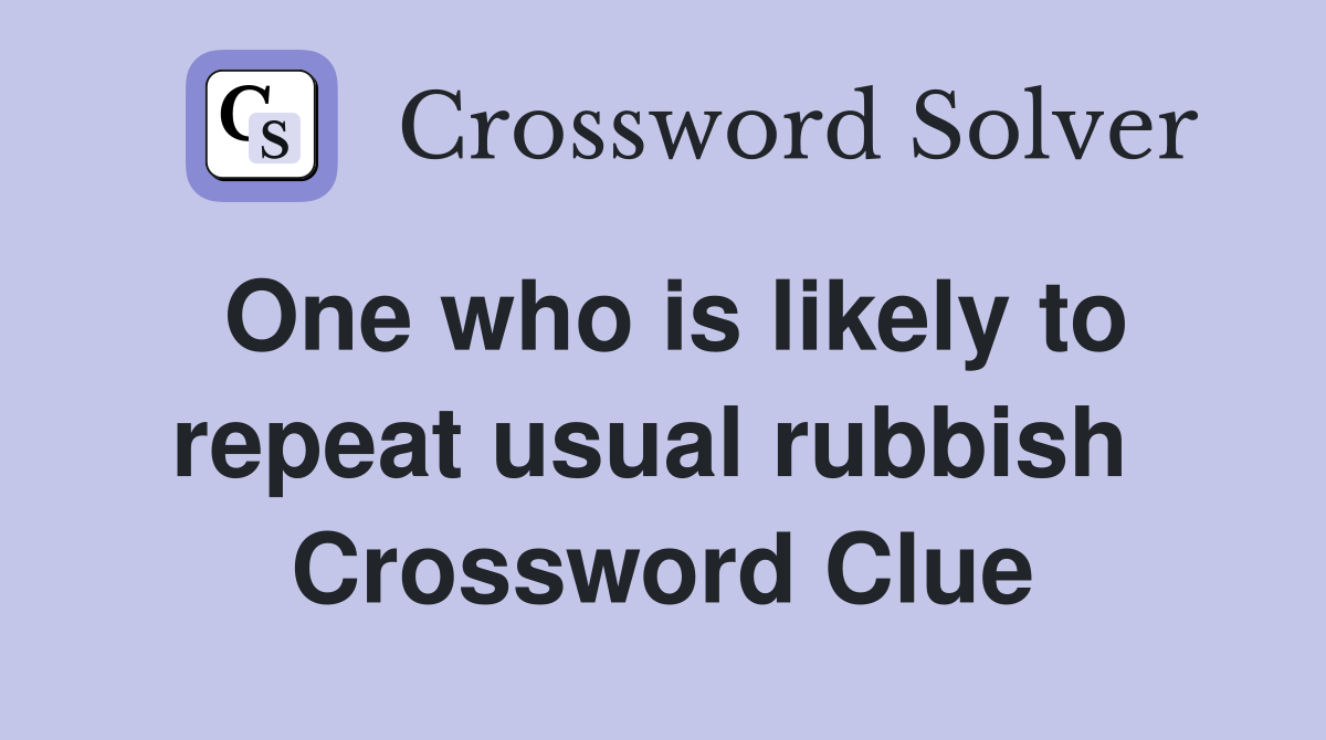 One who is likely to repeat usual rubbish  Crossword Clue