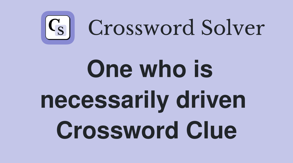 One who is necessarily driven  Crossword Clue