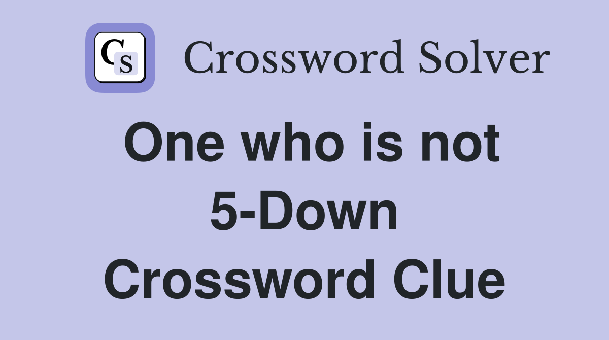 One who is not 5-Down Crossword Clue