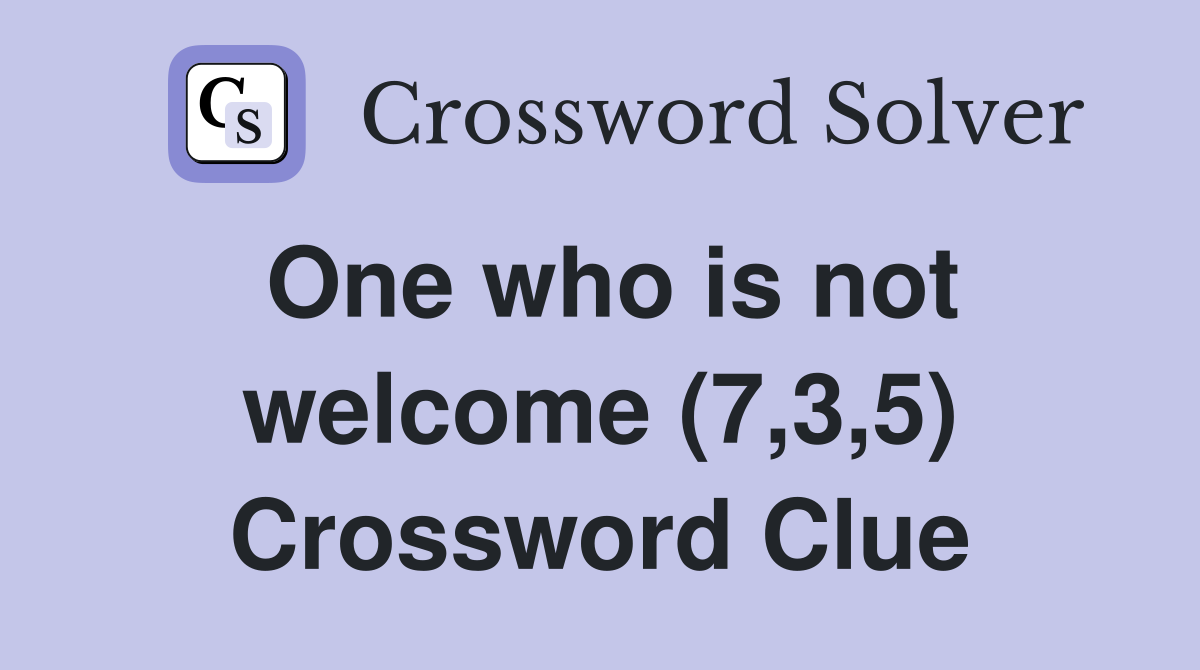 One who is not welcome (7,3,5) Crossword Clue