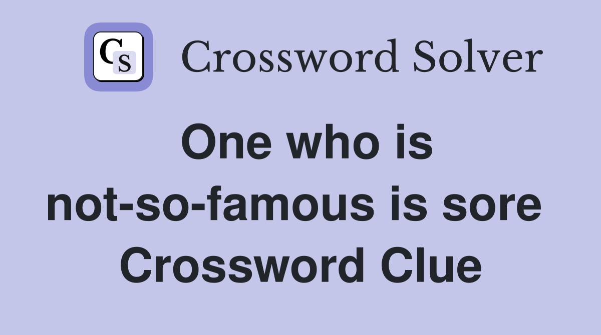 One who is not-so-famous is sore  Crossword Clue