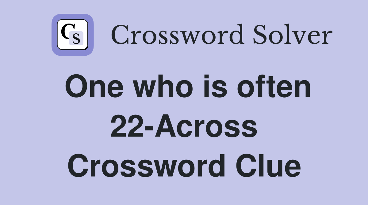 One who is often 22-Across Crossword Clue