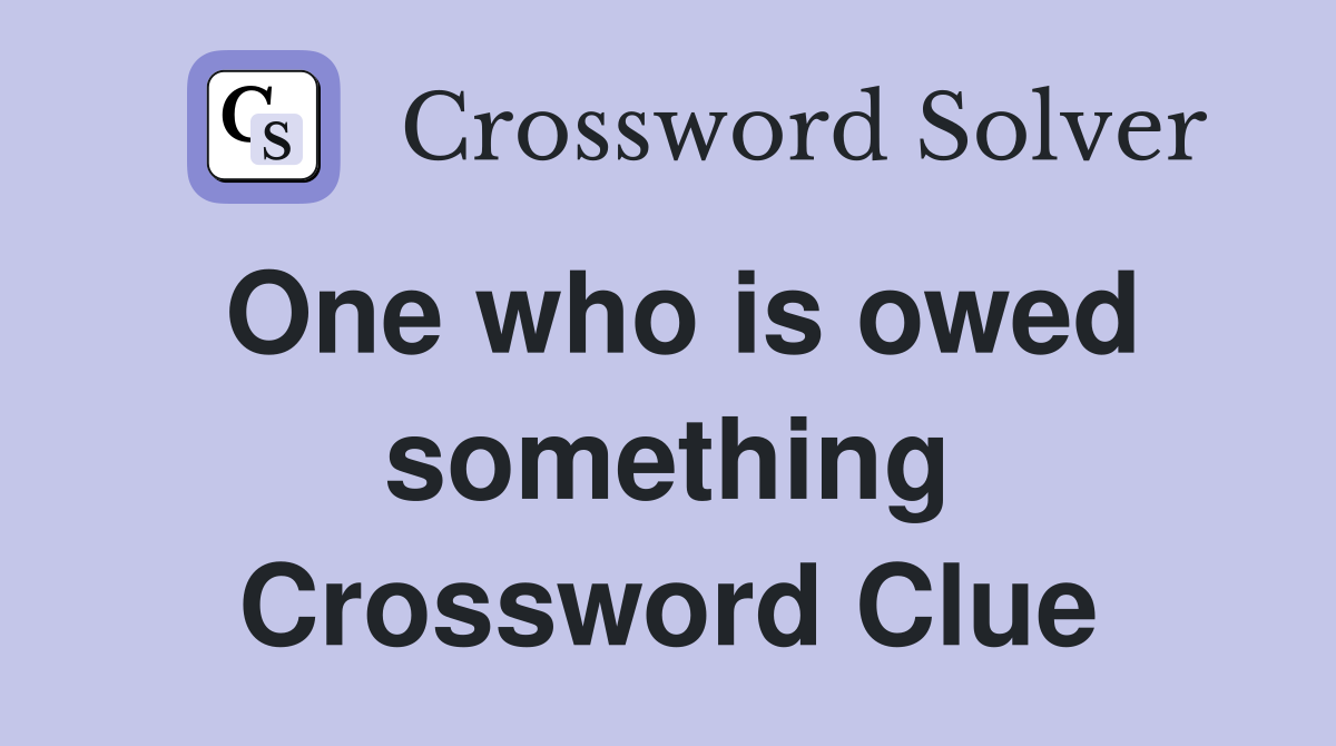 One who is owed something Crossword Clue